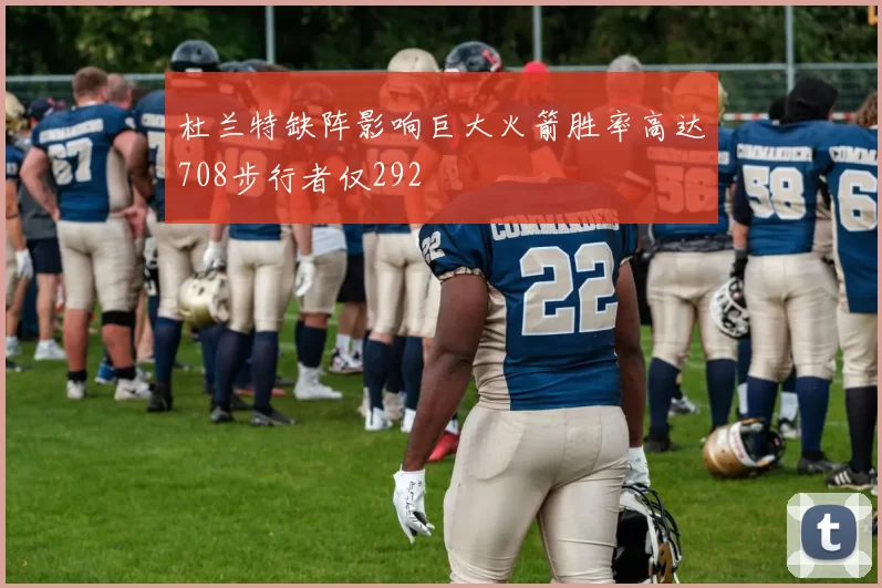 杜兰特缺阵影响巨大火箭胜率高达708步行者仅292