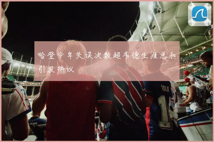 哈登今年失误次数超韦德生涯总和引发热议