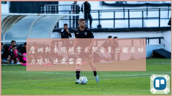 詹姆斯表现超常东契奇复出能否助力球队逆袭雷霆