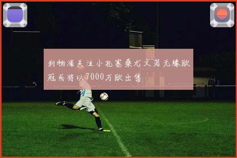 利物浦关注小孔塞桑尤文若无缘欧冠或将以7000万欧出售