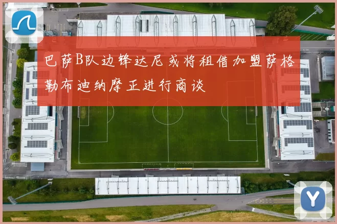 巴萨B队边锋达尼或将租借加盟萨格勒布迪纳摩正进行商谈