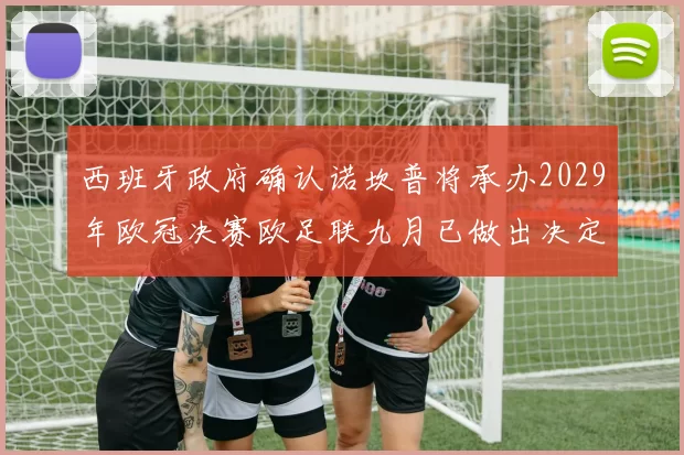 西班牙政府确认诺坎普将承办2029年欧冠决赛欧足联九月已做出决定